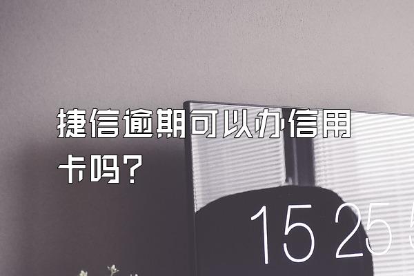 捷信逾期可以办信用卡吗?