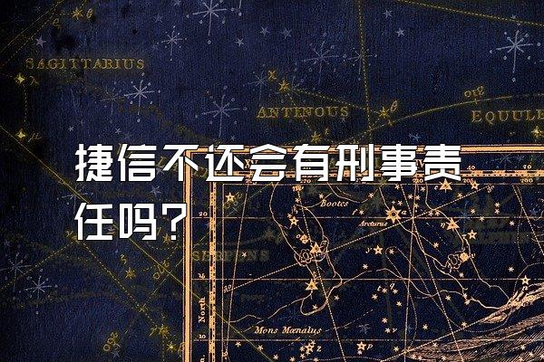 捷信不还会有刑事责任吗?