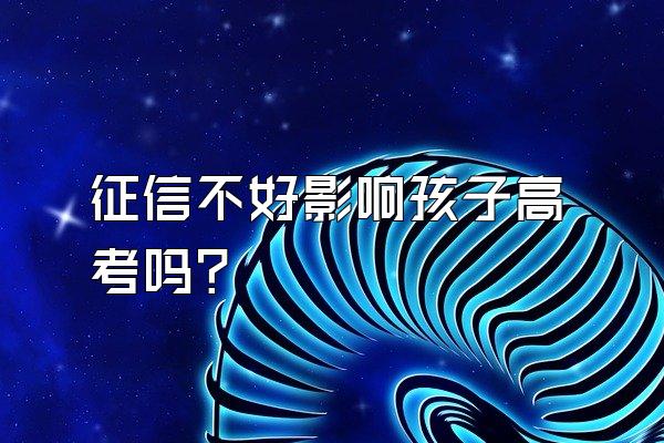 征信不好影响孩子高考吗?