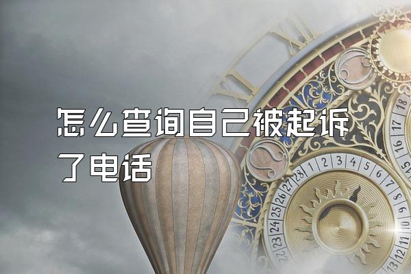 怎么查询自己被起诉了电话