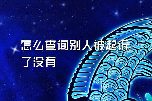 怎么查询别人被起诉了没有