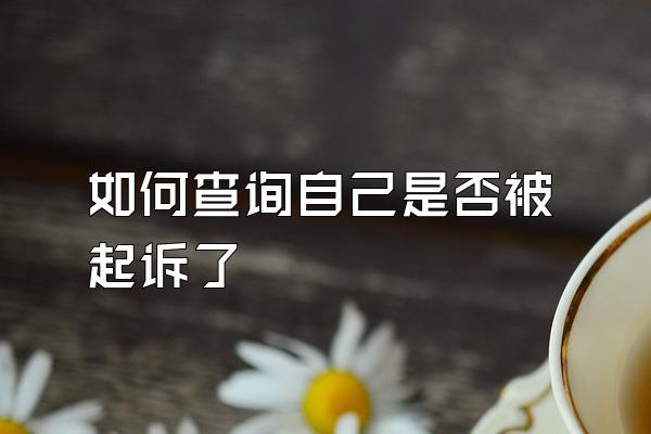 如何查询自己是否被起诉了