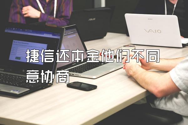 捷信还本金他们不同意协商