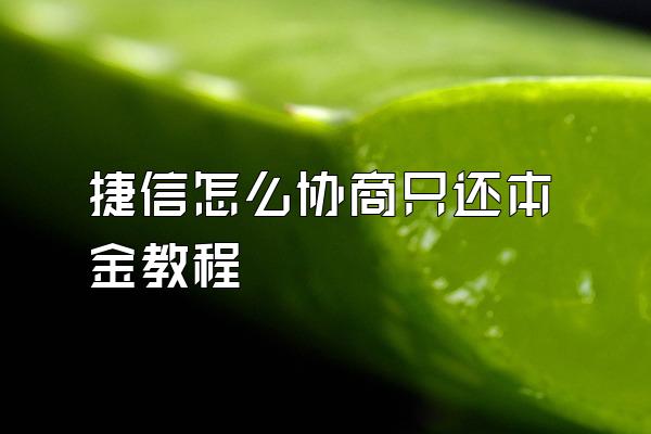 捷信怎么协商只还本金教程