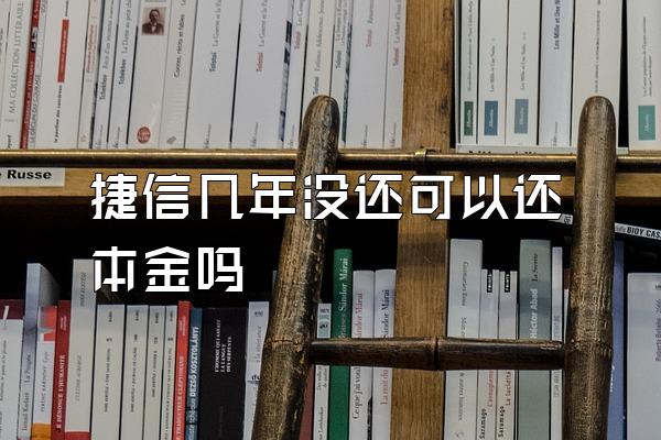 捷信几年没还可以还本金吗