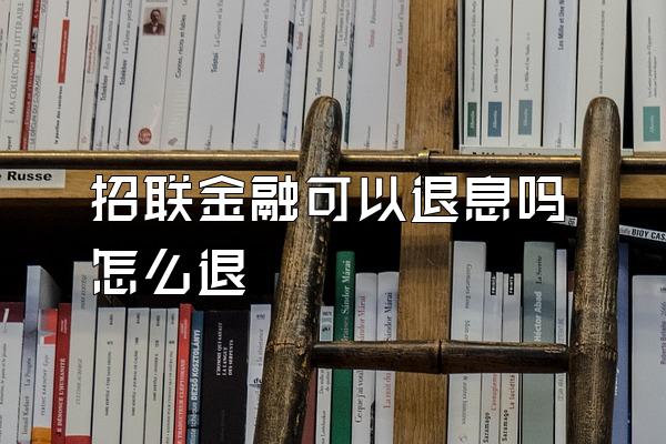 招联金融可以退息吗怎么退