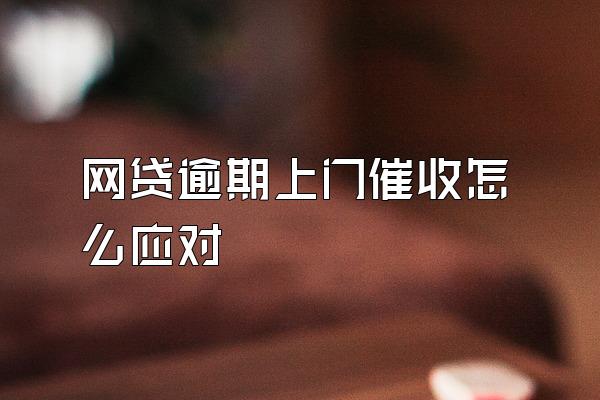 网贷逾期上门催收怎么应对