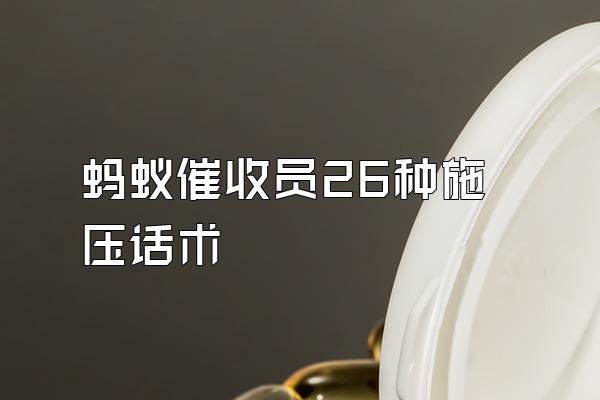 蚂蚁催收员26种施压话术