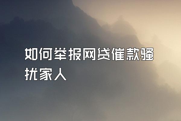 如何举报网贷催款骚扰家人