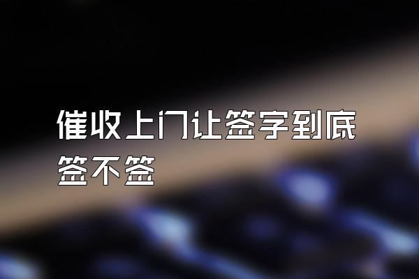 催收上门让签字到底签不签