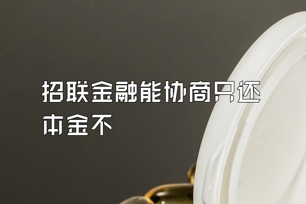 招联金融能协商只还本金不