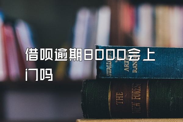 借呗逾期8000会上门吗