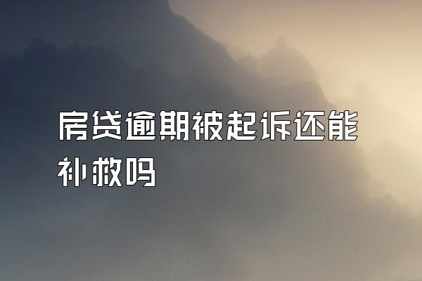 房贷逾期被起诉还能补救吗