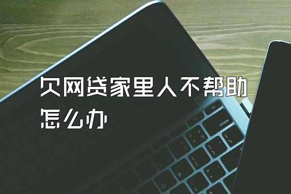 欠网贷家里人不帮助怎么办