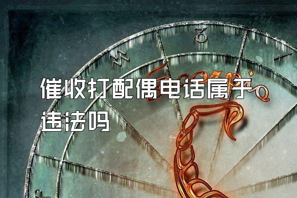 催收打配偶电话属于违法吗