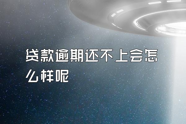 贷款逾期还不上会怎么样呢