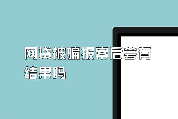 网贷被骗报案后会有结果吗