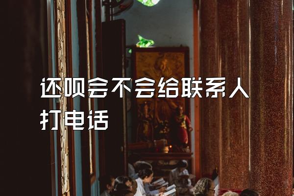 还呗会不会给联系人打电话