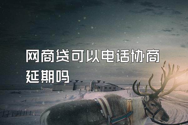 网商贷可以电话协商延期吗