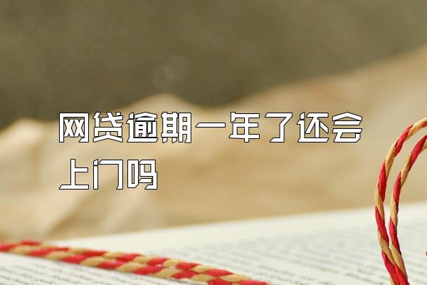 网贷逾期一年了还会上门吗