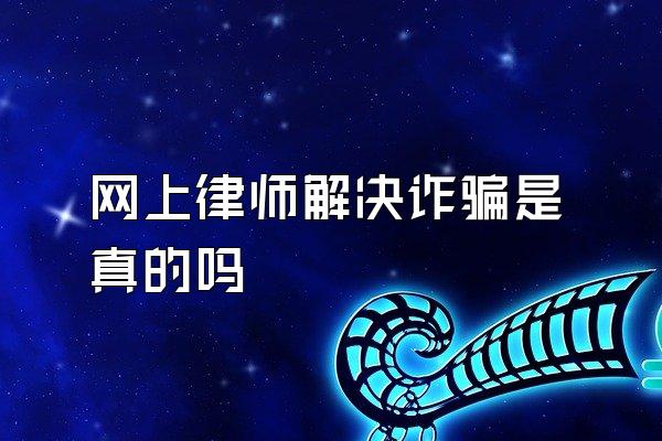 网上律师解决诈骗是真的吗