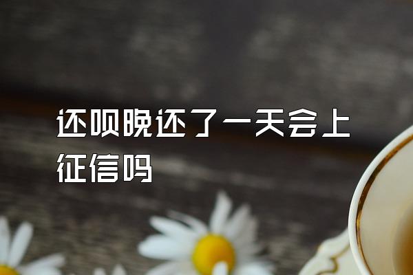 还呗晚还了一天会上征信吗