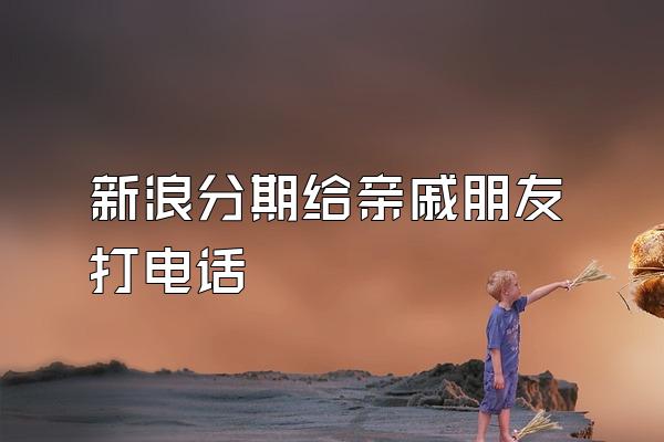 新浪分期给亲戚朋友打电话