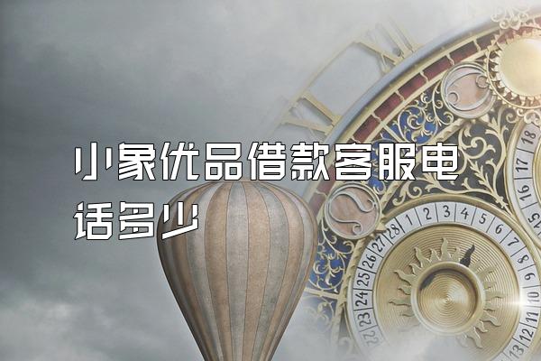 小象优品借款客服电话多少