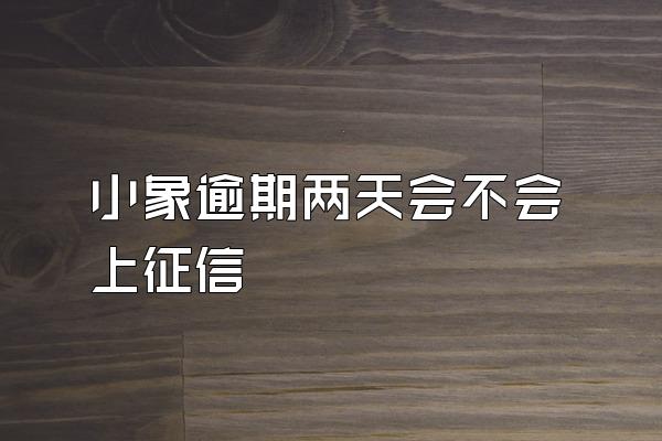 小象逾期两天会不会上征信