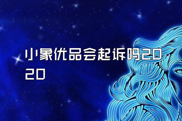 小象优品会起诉吗2020