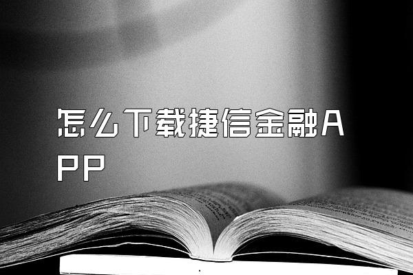 怎么下载捷信金融APP