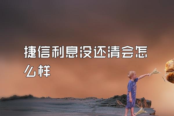 捷信利息没还清会怎么样