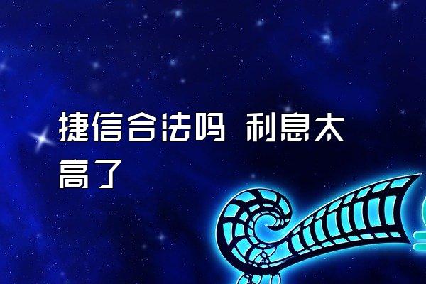 捷信合法吗 利息太高了