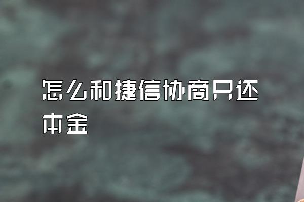 怎么和捷信协商只还本金