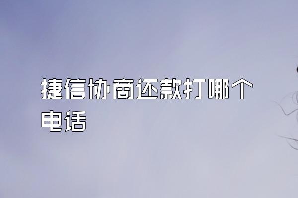 捷信协商还款打哪个电话