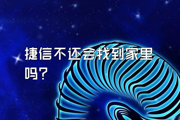 捷信不还会找到家里吗?