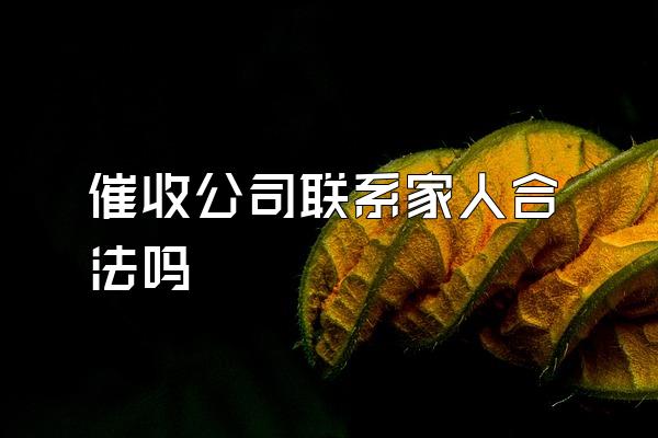 催收公司联系家人合法吗