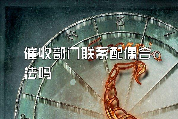 催收部门联系配偶合法吗