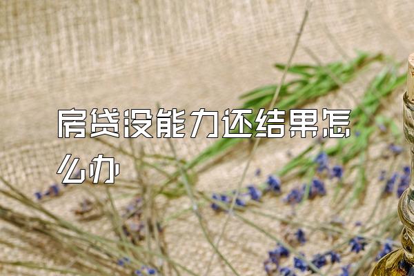 房贷没能力还结果怎么办