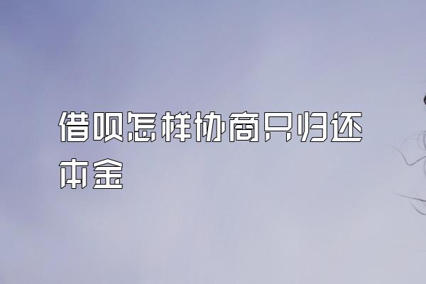 借呗怎样协商只归还本金