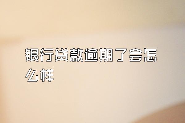 银行贷款逾期了会怎么样