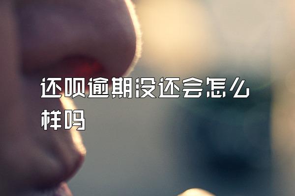 还呗逾期没还会怎么样吗