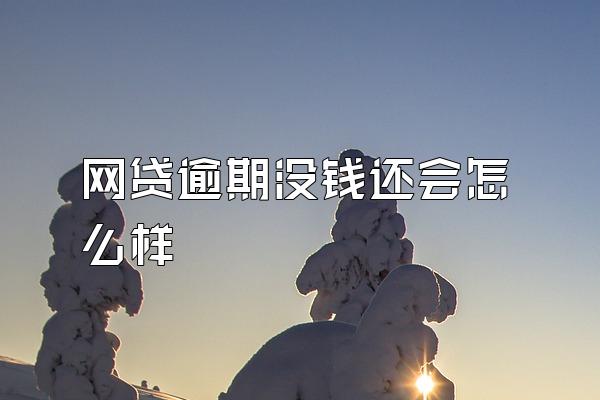 网贷逾期没钱还会怎么样