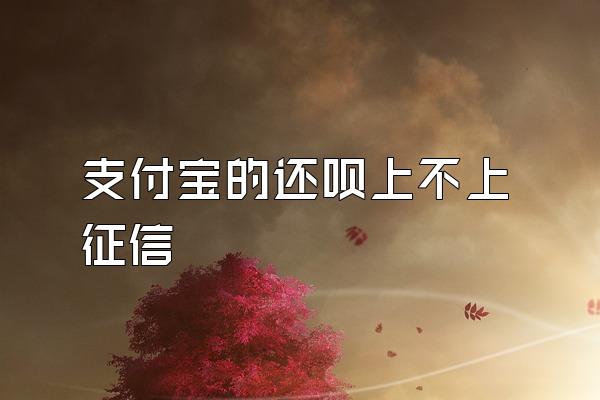 支付宝的还呗上不上征信