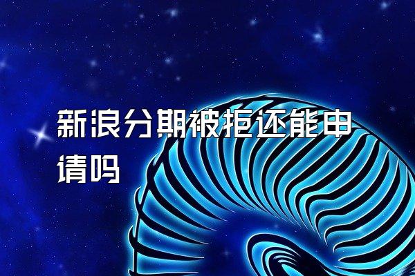 新浪分期被拒还能申请吗