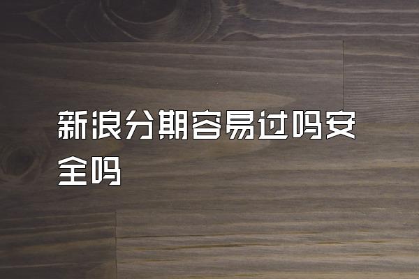 新浪分期容易过吗安全吗