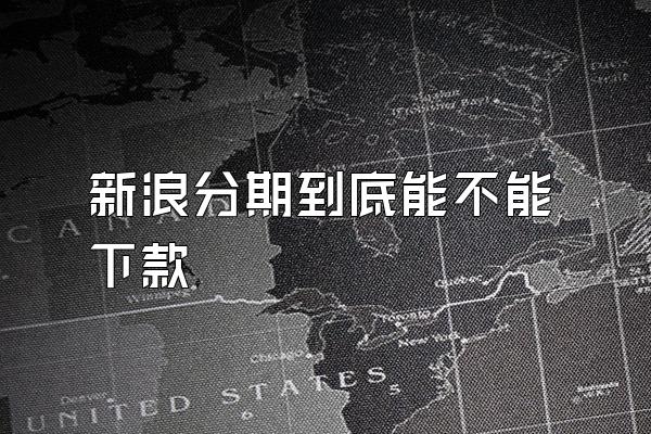 新浪分期到底能不能下款