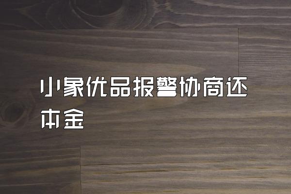 小象优品报警协商还本金