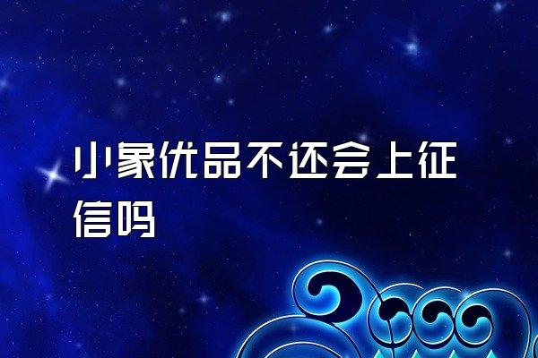 小象优品不还会上征信吗