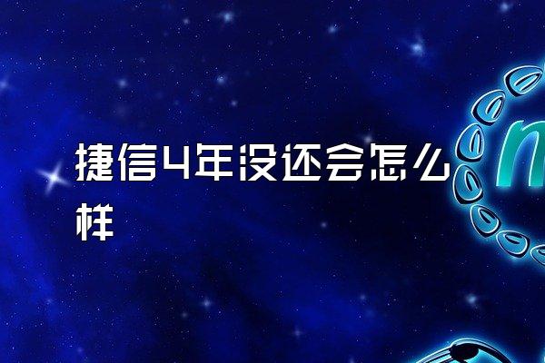 捷信4年没还会怎么样